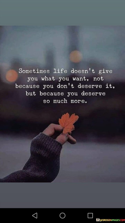 Sometimes-Life-Doesnt-Give-You-Waht-You-Want-Not-Because-Quotes.jpeg