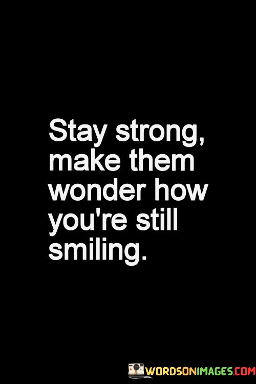 Stay-Strong-Make-Them-Wonder-How-Youre-Still-Smiling-Quotes.jpeg