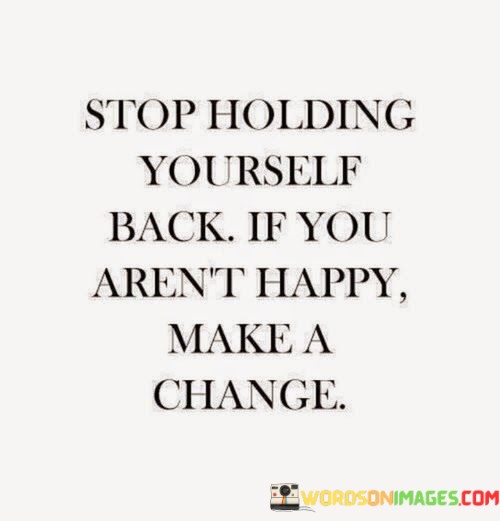 Stop-Holding-Yourself-Back-If-You-Arent-Happy-Make-Quotes.jpeg