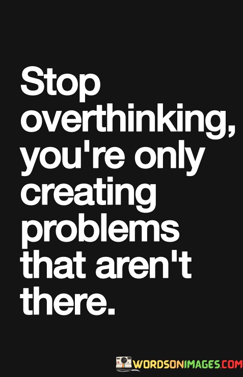 Stop-Overthinking-Youre-Only-Creating-Problems-That-Arent-There-Quotes.jpeg