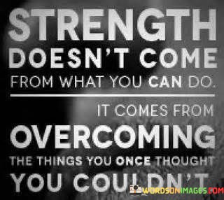 Strength-Doesnt-Come-From-What-Can-Do-It-Comes-From-Quotes.jpeg