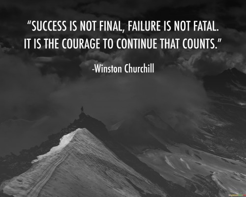 "Success Is Not Final": This phrase reminds that success is a journey, not an endpoint. It encourages avoiding complacency and continuing to strive for improvement.

"Failure Is Not Fatal": This underscores that setbacks are not the end of the road. Failure offers lessons and opportunities for growth.

"It Is the Courage to Continue That Counts": This emphasizes that the true measure of success lies in the determination to press forward, regardless of outcomes.

In essence, the quote emphasizes that success and failure are transient phases. The courage to persist, learn from failures, and maintain humility in success defines the path to genuine accomplishment.