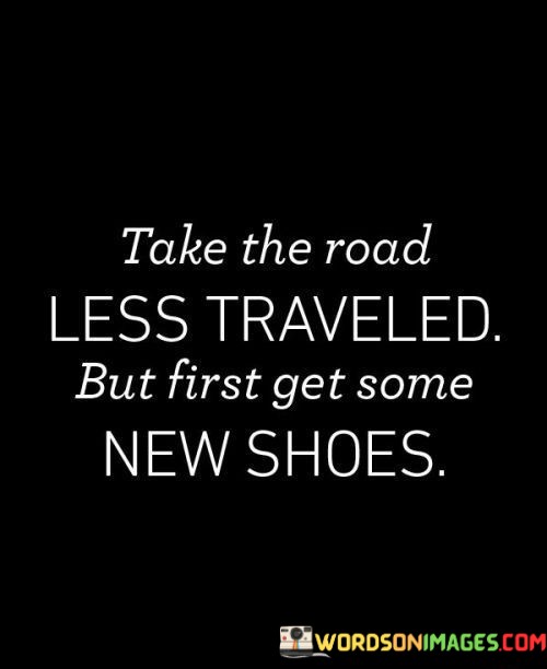 Take-The-Road-Less-Traveled-But-First-Get-Some-New-Shoes-Quotes.jpeg