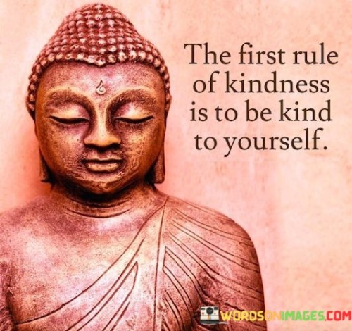 The First Rule Of Kindness Is To Be Kind To Yourself Quotes