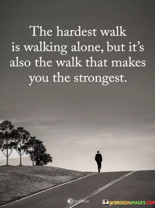 The-Hardest-Walk-Is-Walking-Alone-But-Its-Also-The-Walk-Quotes.jpeg