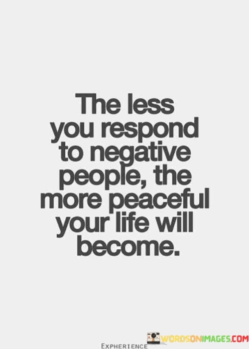 The-Less-You-Respond-To-Negative-People-The-More-Peaceful-Your-Life-Will-Become-Quotes.jpeg
