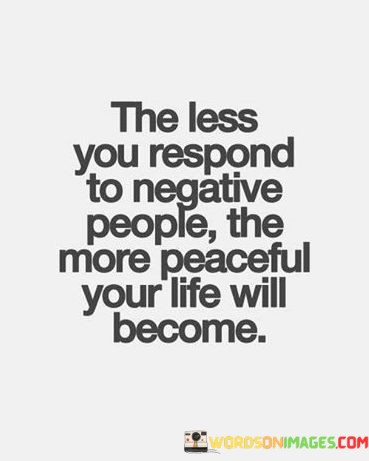 The-Less-You-Respond-To-Negative-People-The-More-Quotes.jpeg