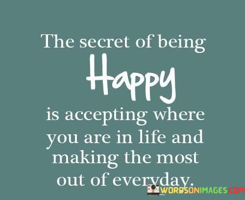 The-Secret-Of-Being-Happy-Is-Accepting-Where-You-Are-In-Life-Quotes.jpeg