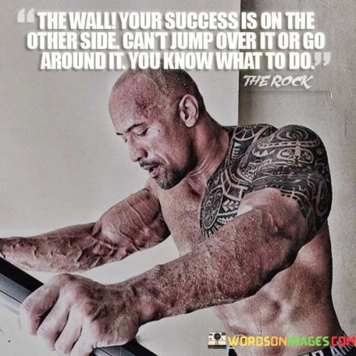 The quote symbolizes that success is separated by an obstacle, likened to a wall. Merely avoiding or circumventing it isn't enough. Instead, the path to success demands focused effort and strategy to overcome the challenge directly.

The metaphor underscores that shortcuts won't lead to lasting success. The wall signifies difficulties that require determination and creativity to surmount. Rather than seeking easy ways, the quote advises taking deliberate action.

In essence, the quote advises tackling challenges head-on, recognizing that genuine success is achieved through perseverance and problem-solving. It emphasizes that the journey might be demanding, but the reward is in the effort invested.