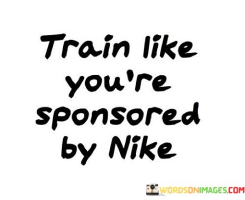 Train-Like-Youre-Sponsored-By-Nike-Quotes.jpeg
