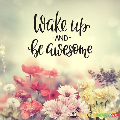 Wake-Up-And-Be-Awesome-Quotes.jpeg