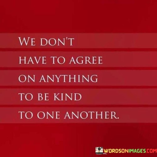 We-Dont-Have-To-Agree-On-Anything-To-Be-Kind-Quotes.jpeg