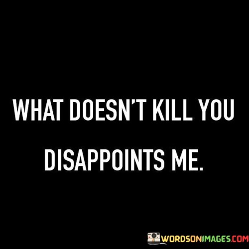 What Doesn't Kill You Disappoints Me Quotes