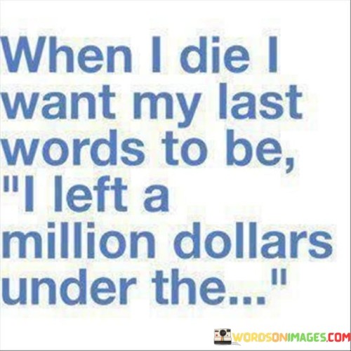 When-I-Die-I-Want-My-Last-Words-To-Be-I-Left-A-Million-Quotes.jpeg