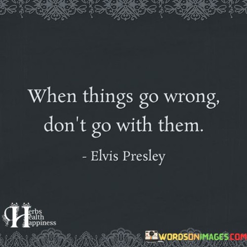 When-Things-Go-Wrong-Dont-Go-With-Them-Quotes.jpeg