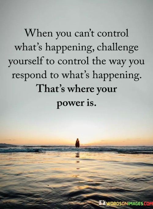 When-You-Cant-Control-Whats-Happening-Challenge-Yourself-Quotes.jpeg