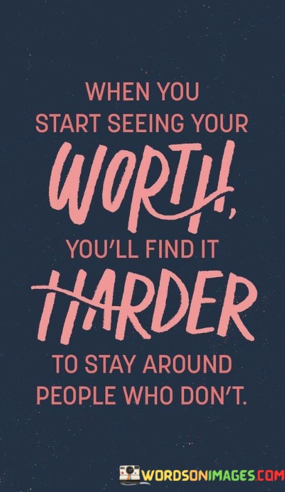 When-You-Start-Seeing-Your-Woth-Youll-Find-It-Harder-To-Stay-Quotes.jpeg