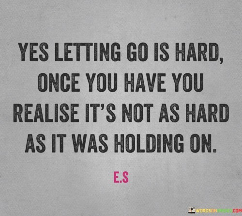 Yes-Letting-Go-Is-Hard-Once-You-Have-You-Realise-Its-Not-As-Quotes.jpeg