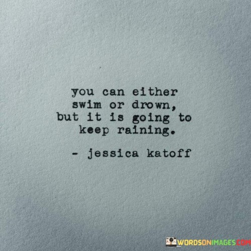 You-Can-Either-Swim-Or-Drown-But-It-Is-Going-To-Keep-Raining-Quotes.jpeg