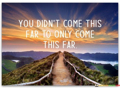 You Didn't Come This Far To Only Come This Far Quotes