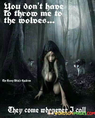 You-Dont-Have-To-Throw-Me-To-The-Wolves-They-Come-Whenever-Quotes.jpeg
