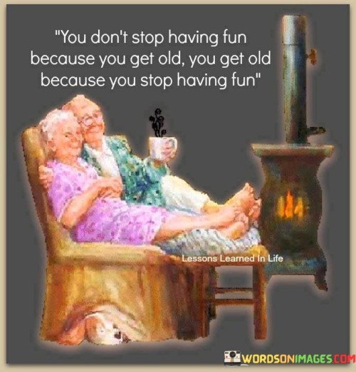 You-Dont-Stop-Having-Fun-Because-You-Get-Old-You-Get-Old-Because-Quotes.jpeg