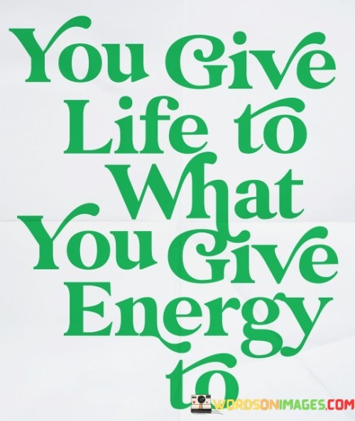 You-Givr-Life-To-What-You-Give-Energy-To-Quotes.jpeg