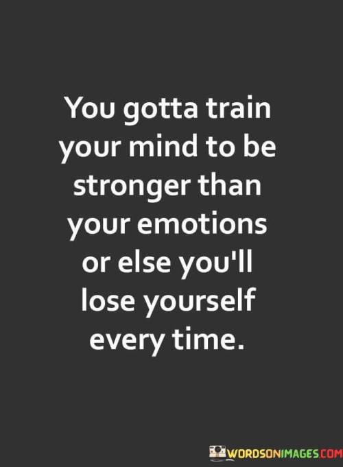 You-Gotta-Train-Your-Mind-To-Be-Stronger-Than-Your-Emotions-Or-Else-Youll-Lose-Quotes.jpeg