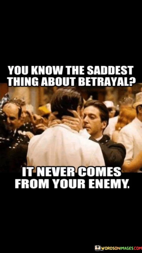 This quote delves into the profound pain of betrayal. It highlights the irony that betrayal usually originates from those close to us, not our outright adversaries. This notion intensifies the emotional blow, as it's often unexpected and deeply hurtful when someone we trust turns against us.

The quote underscores the harsh reality of human relationships. Betrayal from within our inner circle shakes our sense of trust and security. It implies that our enemies, whom we're cautious of, are less likely to inflict such wounds, making betrayal from a friend or loved one all the more devastating.

In essence, the quote reveals the vulnerability inherent in trust. It serves as a stark reminder to be discerning in our relationships and to acknowledge that the deepest wounds are often inflicted by those who were once our closest allies, adding a layer of complexity to the emotional landscape of betrayal.