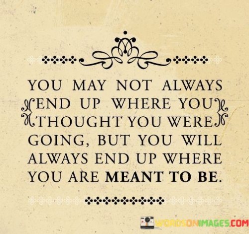 You-May-Not-Always-End-Up-Where-You-Thought-You-Were-Going-Quotes.jpeg