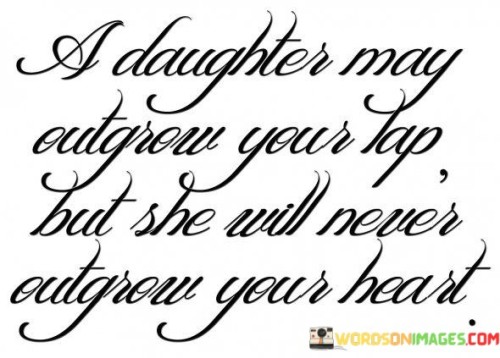 A-Daughter-May-Outgrow-Your-Lap-But-She-Will-Never-Outgrow-Your-Heart-Quotes.jpeg