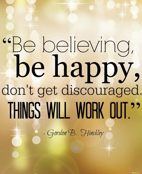 Be-Believing-Be-Happy-Dont-Get-Discourages-Things-Will-Work-Quotes.jpeg