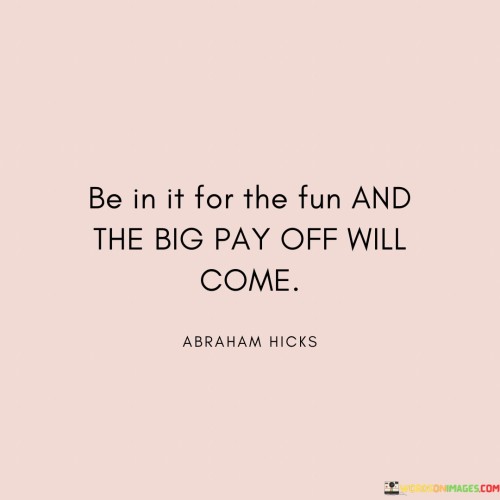 Be-In-It-For-The-Fun-And-The-Big-Pay-Of-Quotes.jpeg