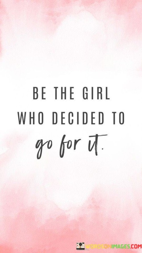 The quote "be the girl who decides to go for it" is an empowering and motivating call to action, urging individuals, especially women, to embrace their aspirations and take charge of their dreams and goals. It encourages a mindset of courage, determination, and agency, inspiring women to break free from self-doubt or societal constraints and pursue their ambitions fearlessly.By "deciding to go for it," the quote emphasizes the importance of making a conscious choice to chase one's dreams and not let fear or uncertainty hold them back. It celebrates the power of self-belief and resilience, encouraging women to step out of their comfort zones and embrace the challenges that come with pursuing their passions. The quote rejects the idea of passivity or waiting for opportunities to come their way, but instead empowers women to proactively create their own path towards success and fulfillment.Furthermore, the quote serves as a reminder that every woman has the potential to make a difference in her own life and in the world. By choosing to take bold steps towards their goals, women can inspire others and become role models for empowerment and self-fulfillment. It challenges women to shed the limitations imposed by society or self-doubt and embrace their true potential as capable, strong, and determined individuals.In conclusion, "be the girl who decides to go for it" encapsulates a powerful message of self-empowerment and agency. It urges women to be proactive, fearless, and resolute in pursuing their dreams and aspirations. By making the decision to embrace their ambitions and take action, women can break barriers, challenge stereotypes, and create a positive impact not only in their lives but also in the lives of others around them. The quote serves as a rallying call for women to unleash their full potential and become the architects of their own success and happiness.