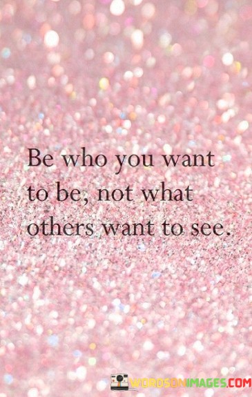 Be-Who-You-Want-To-Be-Not-What-Others-Want-To-See-Quotes.jpeg