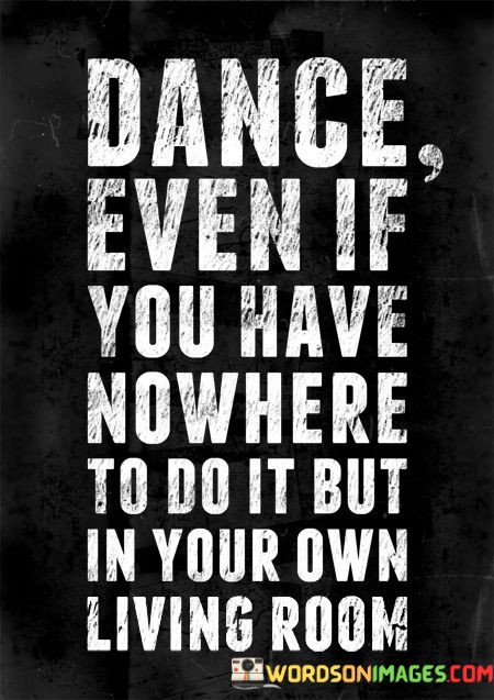 Dance-Wven-If-You-Have-Nowhere-To-Do-Quotes.jpeg