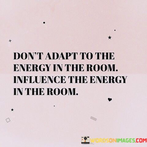 Dont-Adapt-The-Energy-In-The-Room-Quotes.jpeg