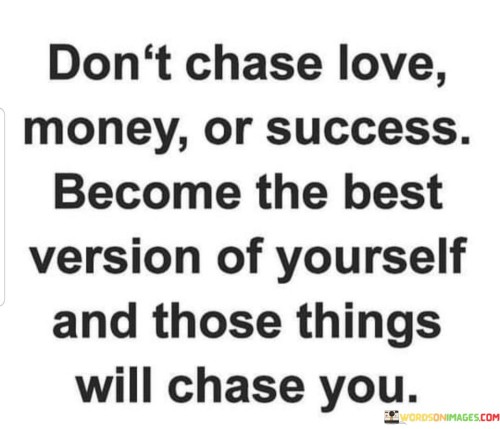 Dont-Chase-Love-Money-Or-Success-Become-The-Quotes.jpeg