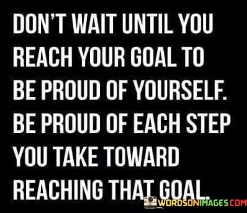 Dont-Wait-Until-You-Reach-Your-Goal-Quotes.jpeg