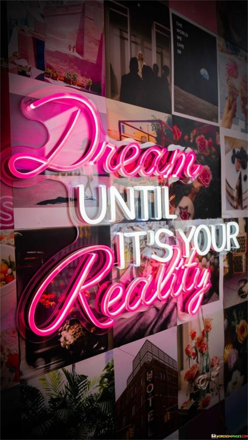 In life, dreams are like the blueprints of our future. This quote, "Dreams Until It's your Reality," emphasizes the importance of holding onto your dreams until they become your actual life.

Dreams serve as a driving force, propelling us toward our goals. They're the starting point, the spark that ignites our passion and determination. When you dream until it's your reality, you're acknowledging that dreams don't have an expiration date. They can evolve into something tangible with dedication and hard work.

This quote inspires us to keep dreaming, to keep believing, and to keep taking steps toward making those dreams a reality. It's a reminder that the journey from dream to reality might be long and challenging, but with persistence, it can be achieved. So, never stop dreaming until your dreams become the beautiful reality you've envisioned.