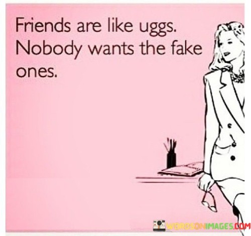 Friends Are Like Uggs Nobody Wants The Fake Ones Quotes