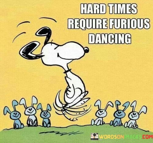 Hard Times Require Furious Dancing Quotes