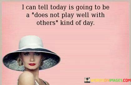 I-Can-Tell-Today-Is-Going-To-Be-Does-Not-Play-Well-With-Quotes.jpeg