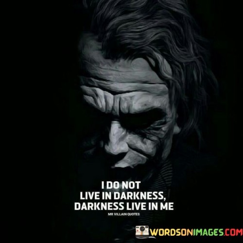 I Do Not Live In Darkness Darkness Live In Me Quotes