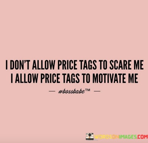 I-Dont-Allow-Price-Tags-To-Scare-Me-I-Allow-Quotes.jpeg