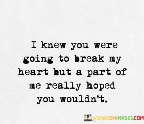 I Knew You Were Going To Break My Heart But A Part Of Me Really Hoped Quotes
