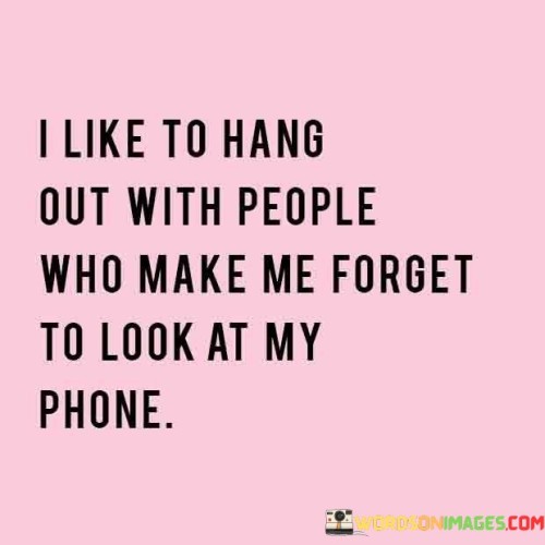 I-Like-To-Hang-Out-With-People-Who-Make-Me-Forget-To-Look-Quotes.jpeg