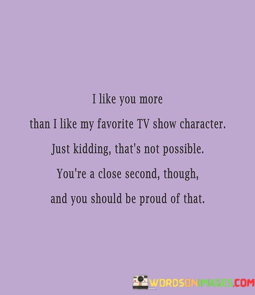 I-Like-You-More-Than-I-Like-My-Favorite-Tv-Show-Character-Quotes.jpeg
