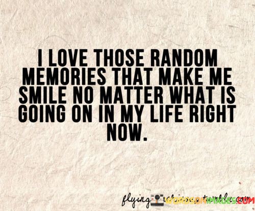 I-Love-Those-Random-Memories-That-Make-Me-Smile-No-Matter-Quotes.jpeg