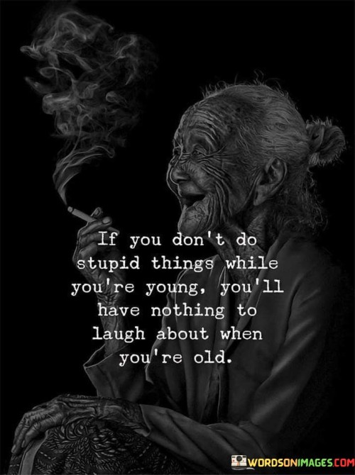 If-You-Dont-Do-Stupid-Things-While-Youre-Quotes.jpeg